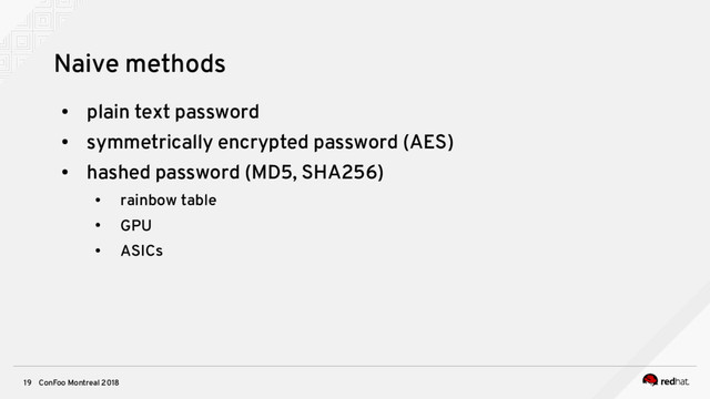 ConFoo Montreal 2018
19
Naive methods
●
plain text password
●
symmetrically encrypted password (AES)
●
hashed password (MD5, SHA256)
●
rainbow table
●
GPU
●
ASICs
