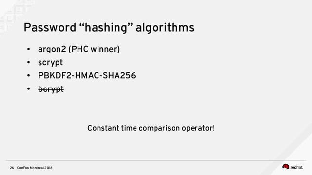 ConFoo Montreal 2018
26
Password “hashing” algorithms
●
argon2 (PHC winner)
●
scrypt
●
PBKDF2-HMAC-SHA256
●
bcrypt
Constant time comparison operator!
