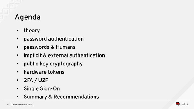 ConFoo Montreal 2018
6
Agenda
●
theory
●
password authentication
●
passwords & Humans
●
implicit & external authentication
●
public key cryptography
●
hardware tokens
●
2FA / U2F
●
Single Sign-On
●
Summary & Recommendations
