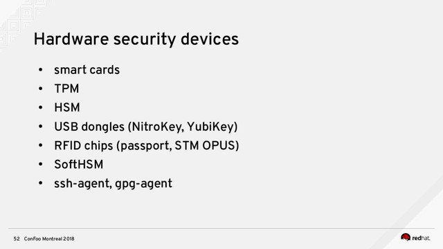 ConFoo Montreal 2018
52
Hardware security devices
●
smart cards
●
TPM
●
HSM
●
USB dongles (NitroKey, YubiKey)
●
RFID chips (passport, STM OPUS)
●
SoftHSM
●
ssh-agent, gpg-agent
