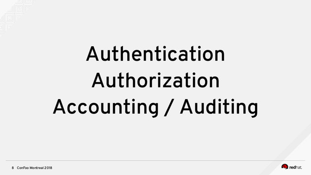 ConFoo Montreal 2018
8
Authentication
Authorization
Accounting / Auditing
