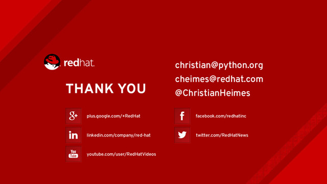 THANK YOU
plus.google.com/+RedHat
youtube.com/user/RedHatVideos
facebook.com/redhatinc
twitter.com/RedHatNews
linkedin.com/company/red-hat
christian@python.org
cheimes@redhat.com
@ChristianHeimes
