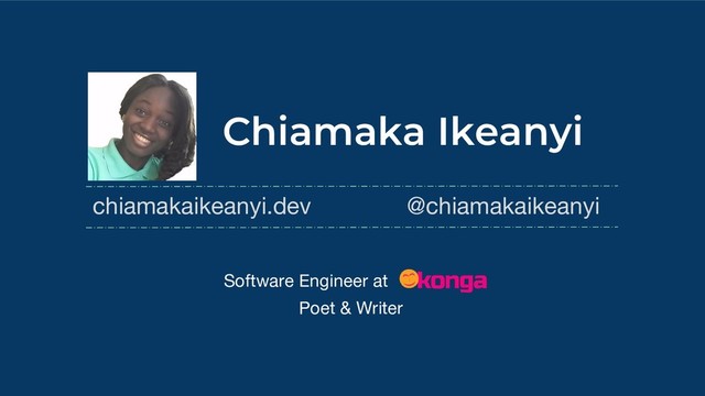 Chiamaka Ikeanyi
chiamakaikeanyi.dev @chiamakaikeanyi
Poet & Writer
Software Engineer at
