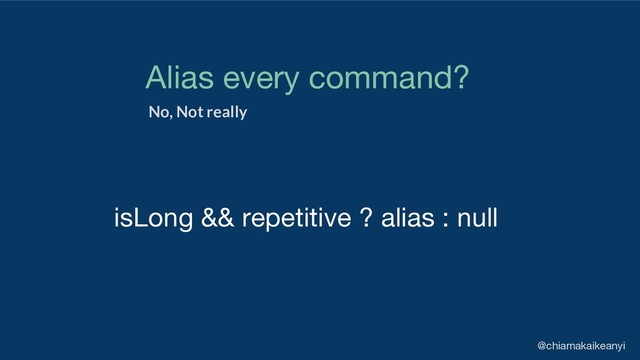 isLong && repetitive ? alias : null
Alias every command?
@chiamakaikeanyi
No, Not really
