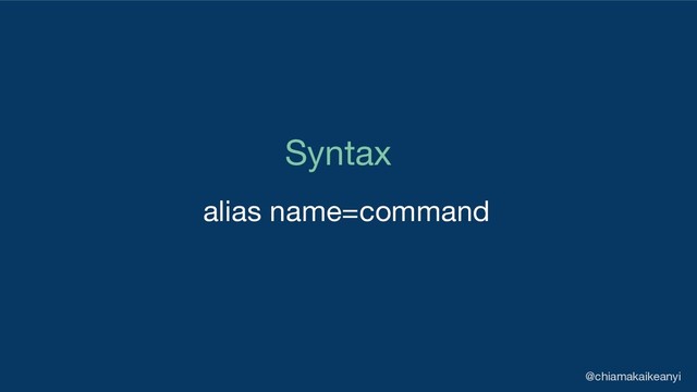 Syntax
alias name=command
@chiamakaikeanyi
