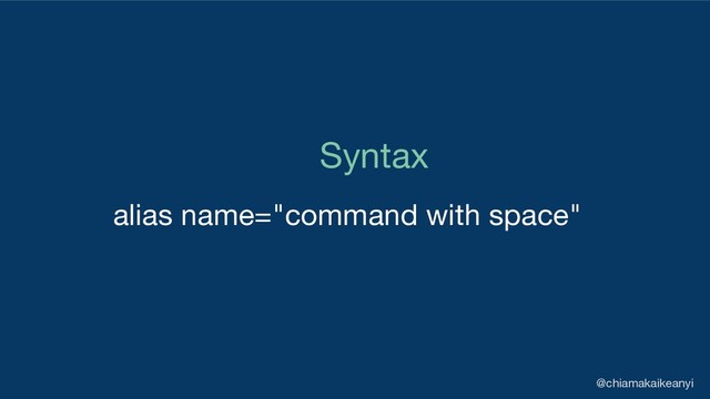 Syntax
alias name="command with space"
@chiamakaikeanyi
