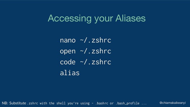 nano ~/.zshrc
open ~/.zshrc
code ~/.zshrc
alias
@chiamakaikeanyi
Accessing your Aliases
NB: Substitute .zshrc with the shell you’re using - .bashrc or .bash_profile ...
