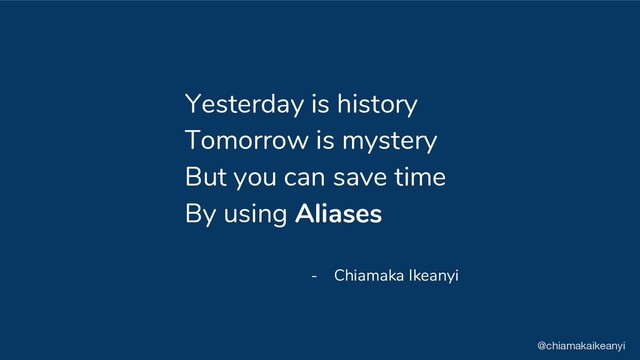Tomorrow is mystery
But you can save time
By using Aliases
- Chiamaka Ikeanyi
@chiamakaikeanyi
Yesterday is history
