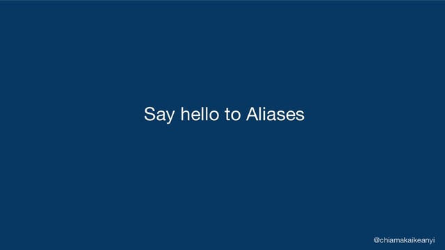 Say hello to Aliases
@chiamakaikeanyi
