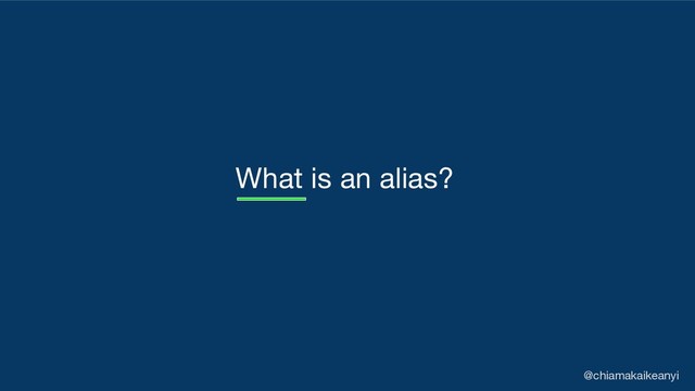 What is an alias?
@chiamakaikeanyi
