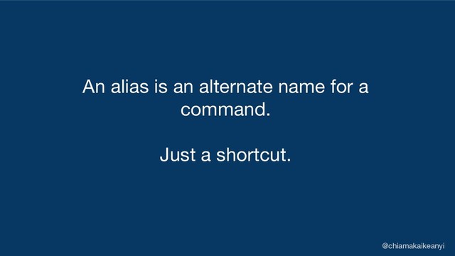 An alias is an alternate name for a
command.
Just a shortcut.
@chiamakaikeanyi
