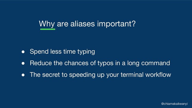 Why are aliases important?
@chiamakaikeanyi
● Spend less time typing
● Reduce the chances of typos in a long command
● The secret to speeding up your terminal workflow
