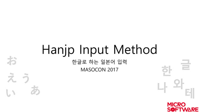 Hanjp Input Method
한글로 하는 일본어 입력
MASOCON 2017
