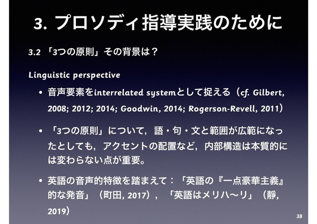 3. ϓϩισΟࢦಋ࣮ફͷͨΊʹ
3.2 ʮ3ͭͷݪଇʯͦͷഎܠ͸ʁ
Linguistic perspective
• Ի੠ཁૉΛinterrelated systemͱͯ͠ଊ͑Δʢcf. Gilbert,
2008; 2012; 2014; Goodwin, 2014; Rogerson-Revell, 2011ʣ
• ʮ3ͭͷݪଇʯʹ͍ͭͯɼޠɾ۟ɾจͱൣғ͕޿ൣʹͳͬ
ͨͱͯ͠΋ɼΞΫηϯτͷ഑ஔͳͲɼ಺෦ߏ଄͸ຊ࣭తʹ
͸มΘΒͳ͍఺͕ॏཁɻ
• ӳޠͷԻ੠తಛ௃Λ౿·͑ͯɿʮӳޠͷʰҰ఺߽՚ओٛʱ
తͳൃԻʯʢொా, 2017ʣɼʮӳޠ͸ϝϦϋʙϦʯʢᯩ,
2019ʣ
38
