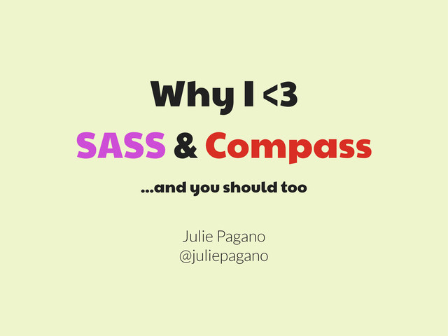 Why I <3
SASS & Compass
...and you should too
Julie Pagano
@juliepagano
