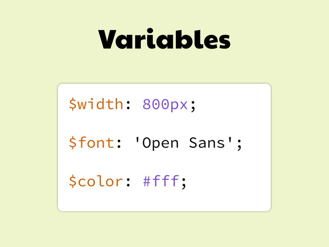Variables
$width: 800px;
$font: 'Open Sans';
$color: #fff;
