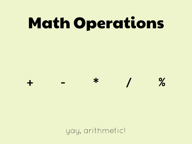 Math Operations
+	  	  	  	  -­‐	  	  	  	  *	  	  	  	  /	  	  	  	  %
yay, arithmetic!

