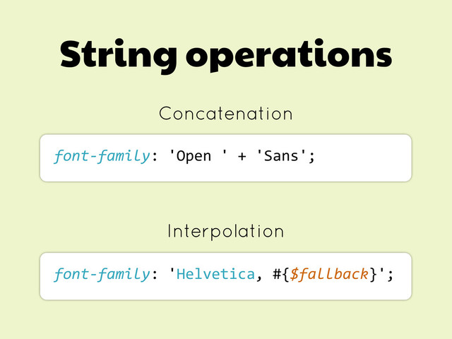 String operations
Concatenation
font-­‐family:	  'Open	  '	  +	  'Sans';
font-­‐family:	  'Helvetica,	  #{$fallback}';
Interpolation
