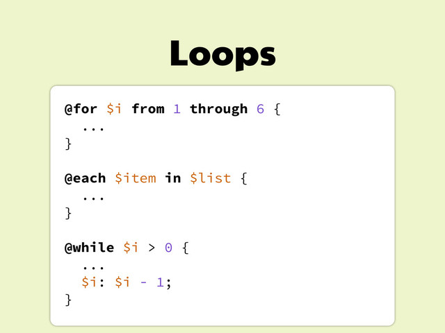 Loops
@for $i from 1 through 6 {
...
}
@each $item in $list {
...
}
@while $i > 0 {
...
$i: $i - 1;
}
