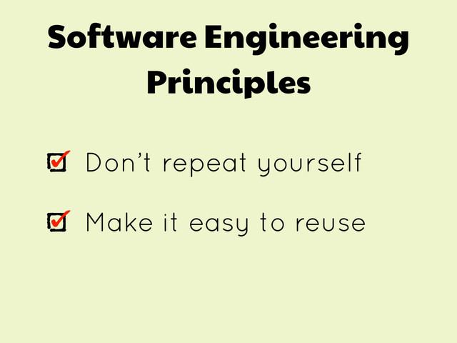 Software Engineering
Principles
Don’t repeat yourself
Make it easy to reuse
