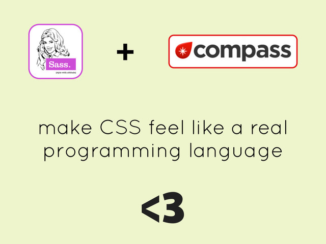 +
make CSS feel like a real
programming language
<3
