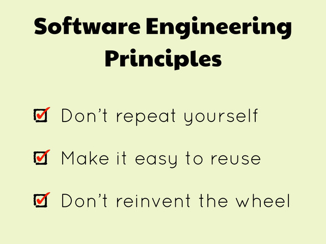 Software Engineering
Principles
Don’t repeat yourself
Make it easy to reuse
Don’t reinvent the wheel
