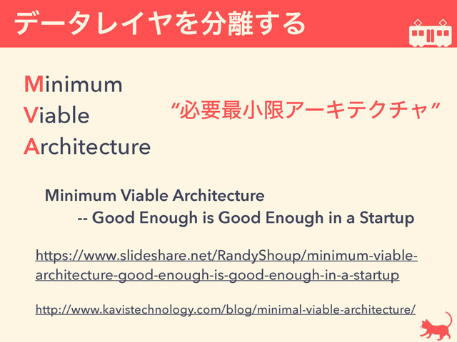 σʔλϨΠϠΛ෼཭͢Δ
Minimum 
Viable 
Architecture
https://www.slideshare.net/RandyShoup/minimum-viable-
architecture-good-enough-is-good-enough-in-a-startup
Minimum Viable Architecture  
-- Good Enough is Good Enough in a Startup
http://www.kavistechnology.com/blog/minimal-viable-architecture/
“ඞཁ࠷খݶΞʔΩςΫνϟ”
