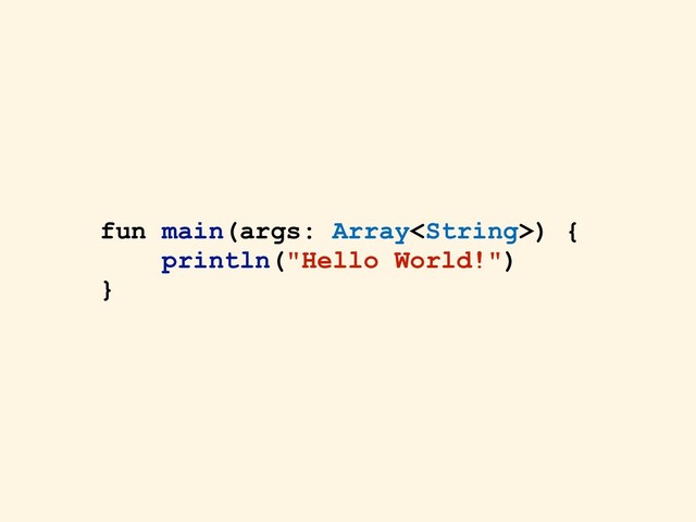 fun main(args: Array) {
println("Hello World!")
}
