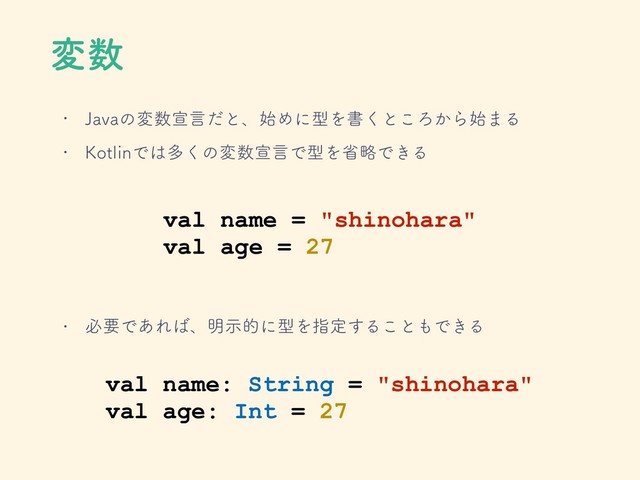 ม਺
val name = "shinohara"
val age = 27
w +BWBͷม਺એݴͩͱɺ࢝ΊʹܕΛॻ͘ͱ͜Ζ͔Β࢝·Δ
w ,PUMJOͰ͸ଟ͘ͷม਺એݴͰܕΛলུͰ͖Δ
val name: String = "shinohara"
val age: Int = 27
w ඞཁͰ͋Ε͹ɺ໌ࣔతʹܕΛࢦఆ͢Δ͜ͱ΋Ͱ͖Δ
