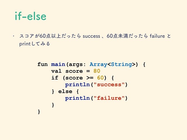 JGFMTF
w είΞ͕఺Ҏ্ͩͬͨΒTVDDFTTɺ఺ະຬͩͬͨΒGBJMVSFͱ
QSJOUͯ͠ΈΔ
fun main(args: Array) {
val score = 80
if (score >= 60) {
println("success")
} else {
println("failure")
}
}
