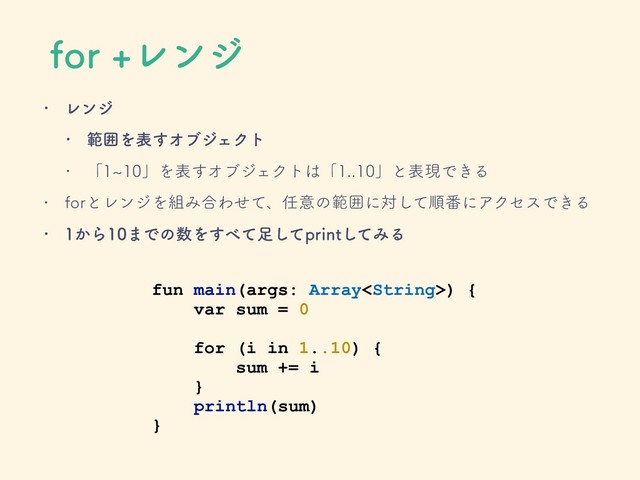 GPSϨϯδ
w Ϩϯδ
w ൣғΛද͢ΦϒδΣΫτ
w ʮdʯΛද͢ΦϒδΣΫτ͸ʮʯͱදݱͰ͖Δ
w GPSͱϨϯδΛ૊Έ߹Θͤͯɺ೚ҙͷൣғʹରͯ͠ॱ൪ʹΞΫηεͰ͖Δ
w ͔Β·Ͱͷ਺Λ͢΂ͯ଍ͯ͠QSJOUͯ͠ΈΔ
fun main(args: Array) {
var sum = 0
for (i in 1..10) {
sum += i
}
println(sum)
}
