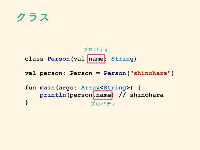 Ϋϥε
class Person(val name: String)
val person: Person = Person("shinohara")
fun main(args: Array) {
println(person.name) // shinohara
}
ϓϩύςΟ
ϓϩύςΟ

