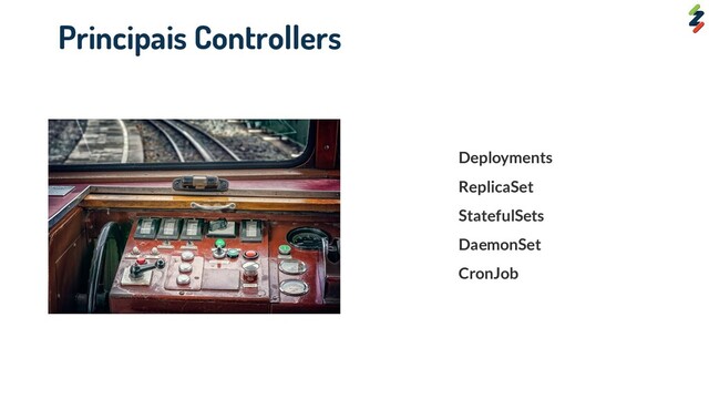 Deployments
ReplicaSet
StatefulSets
DaemonSet
CronJob
Principais Controllers
