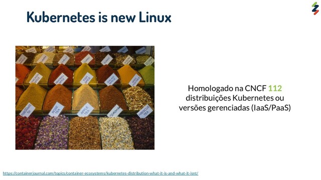 https://containerjournal.com/topics/container-ecosystems/kubernetes-distribution-what-it-is-and-what-it-isnt/
Kubernetes is new Linux
Homologado na CNCF 112
distribuições Kubernetes ou
versões gerenciadas (IaaS/PaaS)
