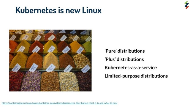 Kubernetes is new Linux
‘Pure’ distributions
‘Plus’ distributions
Kubernetes-as-a-service
Limited-purpose distributions
https://containerjournal.com/topics/container-ecosystems/kubernetes-distribution-what-it-is-and-what-it-isnt/
