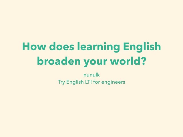 How does learning English
broaden your world?
nunulk 
Try English LT! for engineers
