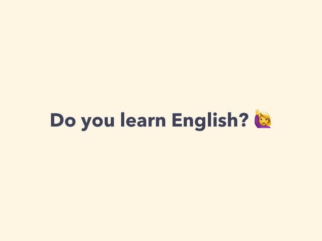 Do you learn English? 
