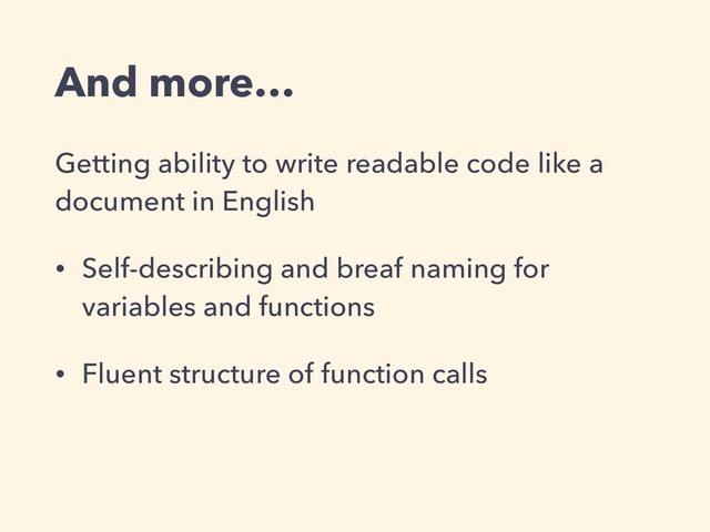 And more…
Getting ability to write readable code like a
document in English
• Self-describing and breaf naming for
variables and functions
• Fluent structure of function calls
