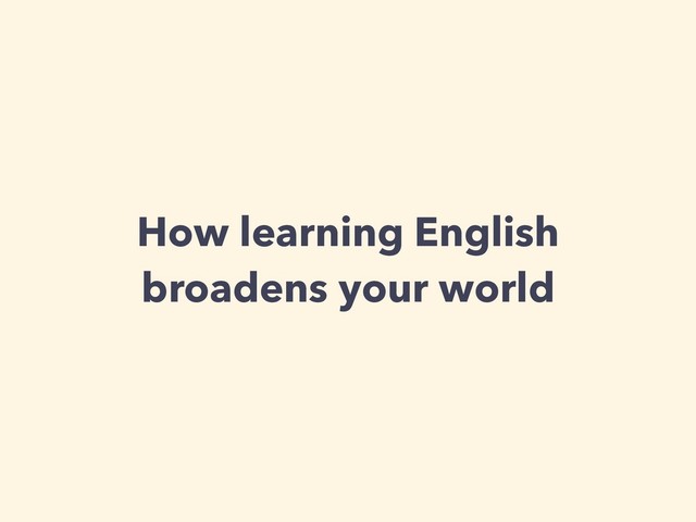 How learning English
broadens your world
