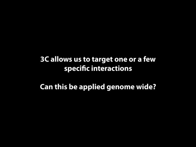 3C allows us to target one or a few
speciﬁc interactions
Can this be applied genome wide?
