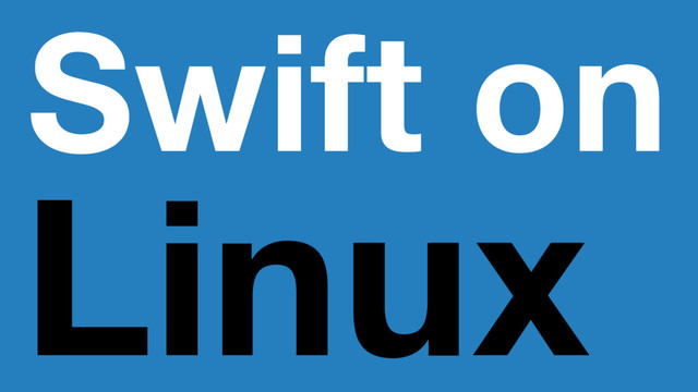 Swift on
Linux
