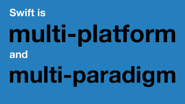 Swift is
multi-platform
and
multi-paradigm
