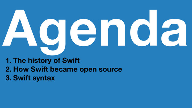 Agenda
1. The history of Swift
2. How Swift became open source
3. Swift syntax
