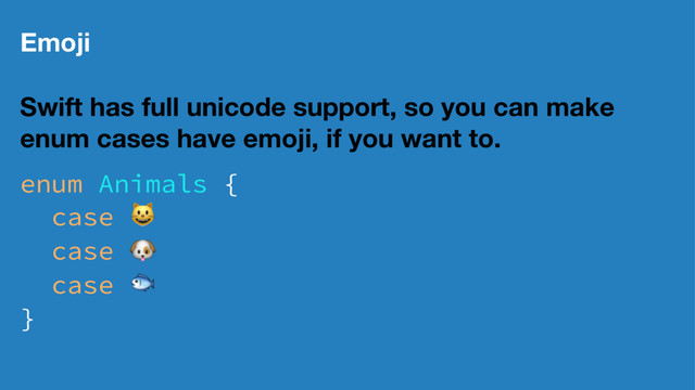 Emoji
Swift has full unicode support, so you can make
enum cases have emoji, if you want to.
enum Animals {
case !
case "
case #
}
