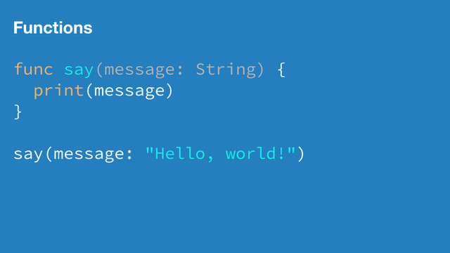 Functions
func say(message: String) {
print(message)
}
say(message: "Hello, world!")
