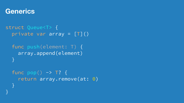 Generics
struct Queue {
private var array = [T]()
func push(element: T) {
array.append(element)
}
func pop() -> T? {
return array.remove(at: 0)
}
}
