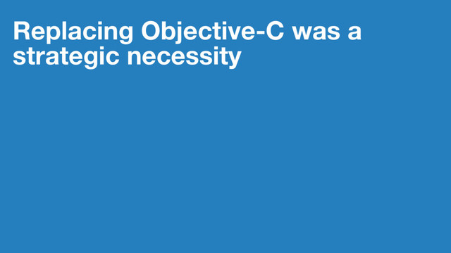 Replacing Objective-C was a
strategic necessity

