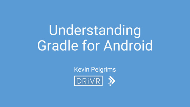 Understanding
Gradle for Android
Kevin Pelgrims

