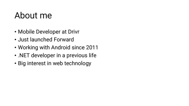 About me
• Mobile Developer at Drivr
• Just launched Forward
• Working with Android since 2011
• .NET developer in a previous life
• Big interest in web technology
