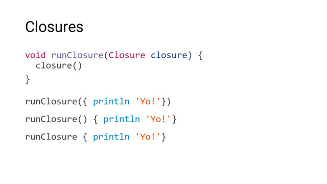 Closures
void runClosure(Closure closure) {
closure()
}
runClosure({ println 'Yo!'})
runClosure() { println 'Yo!'}
runClosure { println 'Yo!'}

